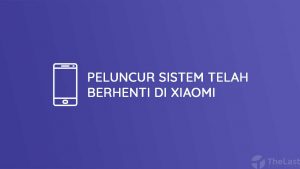 Cara Mengatasi Peluncur Sistem Telah Berhenti di Xiaomi