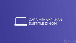 Cara Menampilkan Subtitle di Gom Player