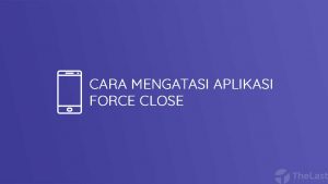 Cara Mengatasi Aplikasi Force Close