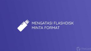 Cara Mengatasi Flashdisk Minta Format