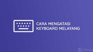 Cara Mengatasi Keyboard Melayang