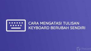 Cara Mengatasi Tulisan Keyboard Berubah Sendiri