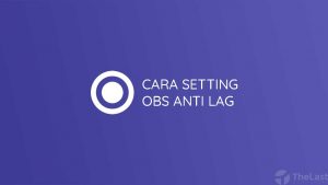 Cara Setting OBS Agar Tidak Lag