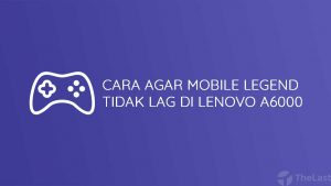 Cara Agar Mobile Legend Tidak Lag Di Lenovo A6000