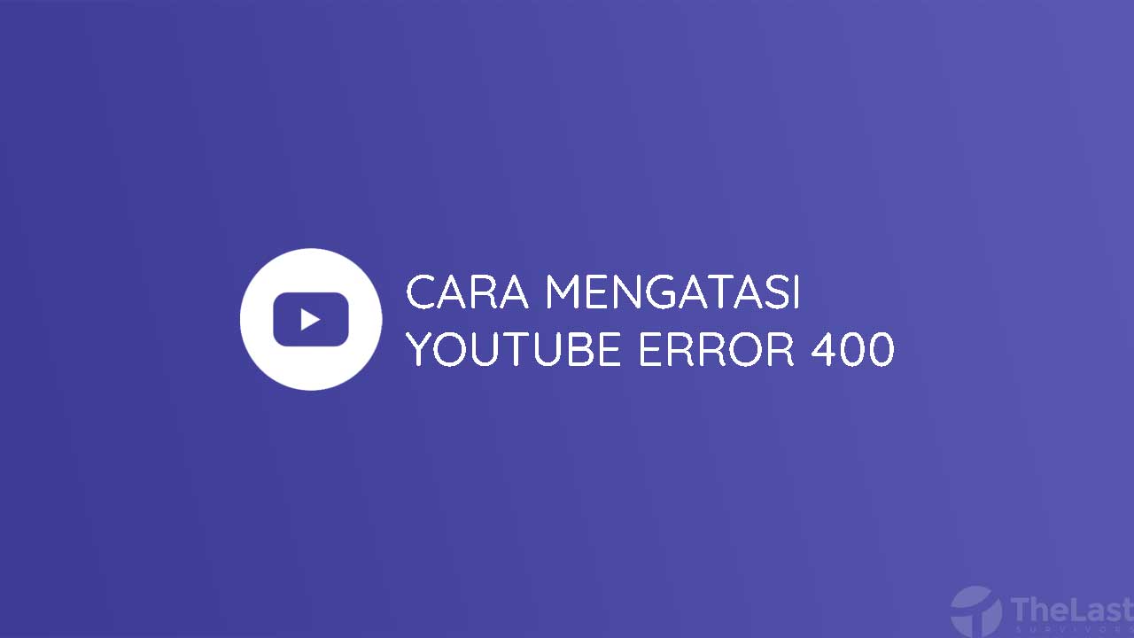 Cara Mengatasi YouTube Error 400
