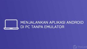 Cara Menjalankan Aplikasi Android di PC Tanpa Emulator